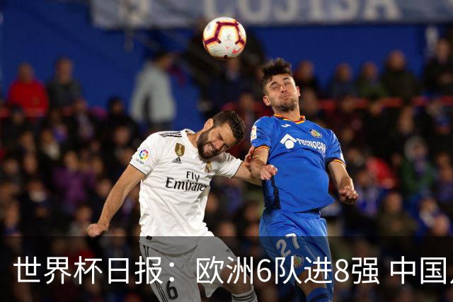 世界杯日报：欧洲6队进8强 中国足协辟谣“拒佛得角友谊赛邀请”