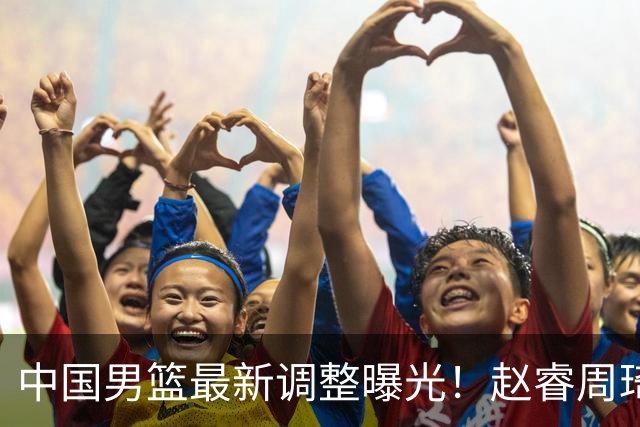 中国男篮最新调整曝光！赵睿周琦或重返国家队，郭士强面临新考验