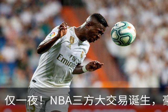 仅一夜！NBA三方大交易诞生，豪门降薪3.17亿，杨瀚森或将被交易