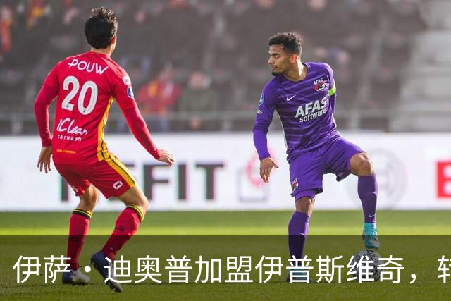 伊萨·迪奥普加盟伊普斯维奇，转会费1000万欧元