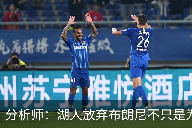 分析师：湖人放弃布朗尼不只是为了放人 背后藏着一手交易好牌