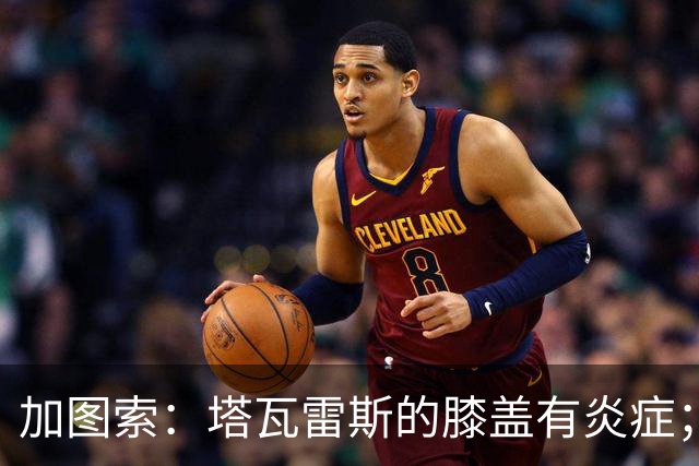 加图索：塔瓦雷斯的膝盖有炎症；知道佩德拉萨能带来什么