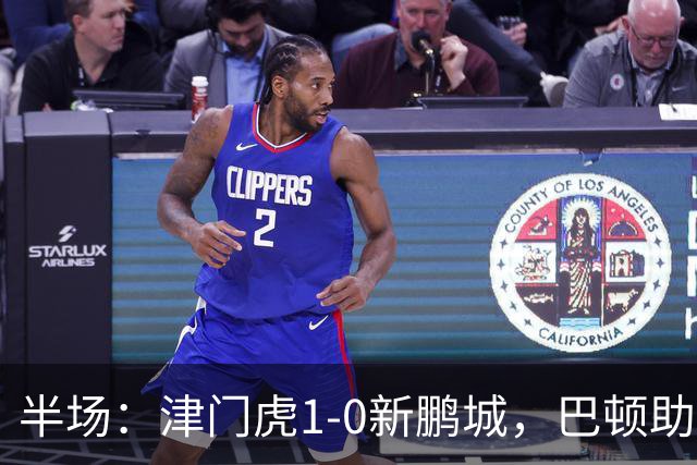 半场：津门虎1-0新鹏城，巴顿助攻谢蒂内单刀破门