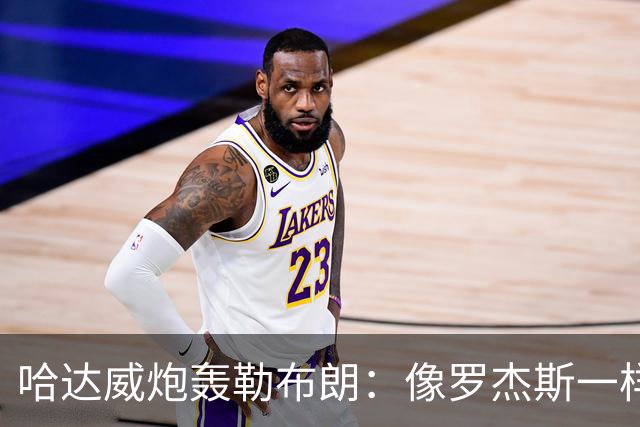 哈达威炮轰勒布朗：像罗杰斯一样拖着决定耗流量 莱利或笑到最后