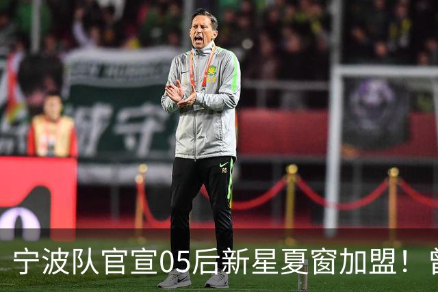 宁波队官宣05后新星夏窗加盟！曾在塞超豪门梯队效力，值得期待