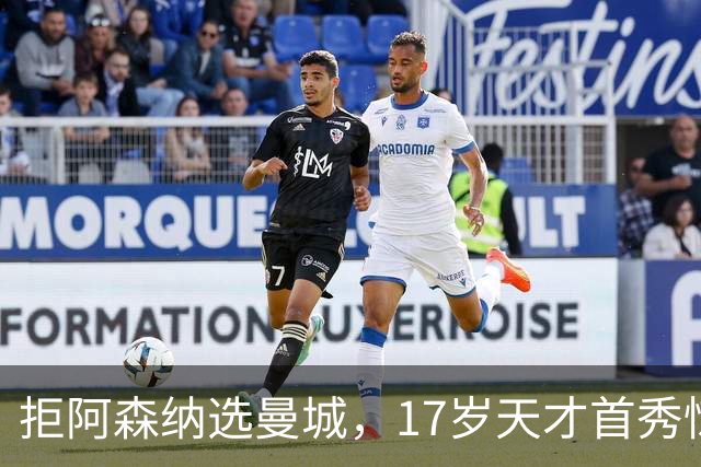拒阿森纳选曼城，17岁天才首秀惊艳：我以哈扎德为偶像