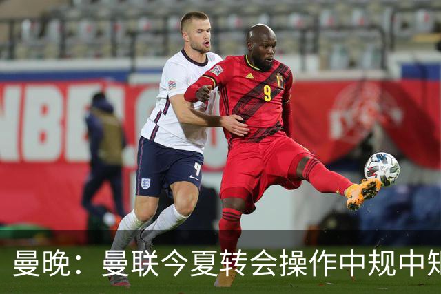 曼晚：曼联今夏转会操作中规中矩，但新赛季的开局赛程相当友好