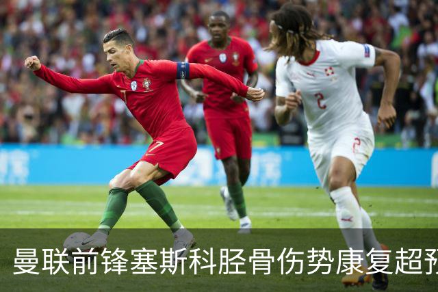 曼联前锋塞斯科胫骨伤势康复超预期 目标直指英超揭幕战