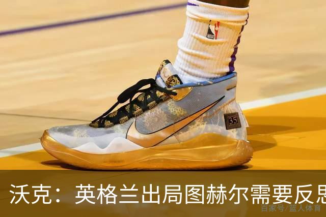 沃克：英格兰出局图赫尔需要反思 也许人们会更认可索斯盖特
