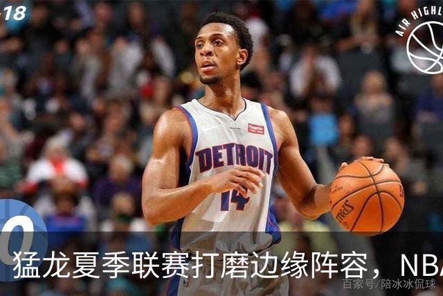 猛龙夏季联赛打磨边缘阵容，NBA静待莱昂纳德詹姆斯决定