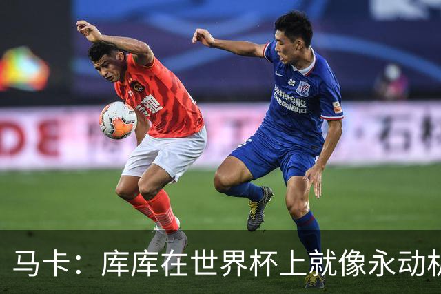 马卡：库库在世界杯上就像永动机，他的高光表现令皇马非常高兴