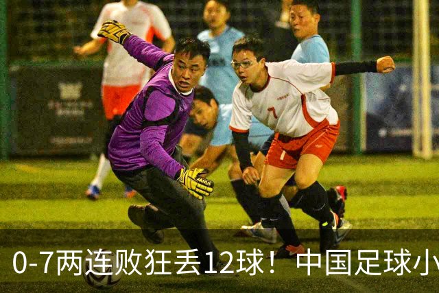 0-7两连败狂丢12球！中国足球小将被打爆，前国脚摇头、董路无奈