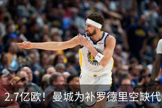 2.7亿欧！曼城为补罗德里空缺代价巨大 新赛季能否平稳过渡值得关注