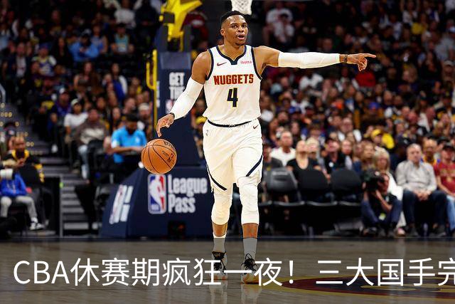 CBA休赛期疯狂一夜！三大国手完成续约：郭艾伦被弃或重返辽篮？